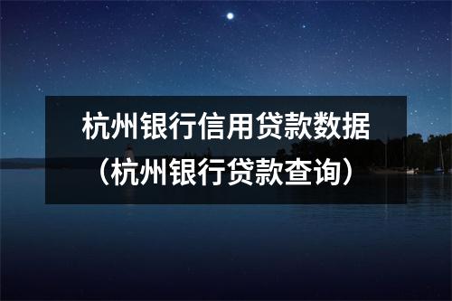 杭州银行信用贷款数据(杭州银行贷款查询)