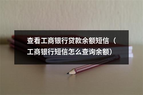查看工商银行贷款余额短信（工商银行短信怎么查询余额）