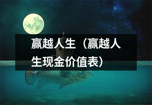 赢越人生（赢越人生现金价值表）