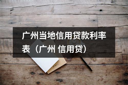 广州当地信用贷款利率表(广州 信用贷)