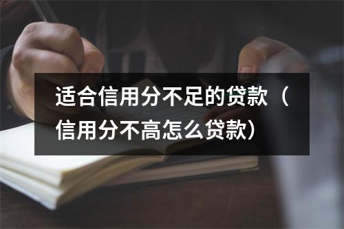适合信用分不足的贷款（信用分不高怎么贷款）