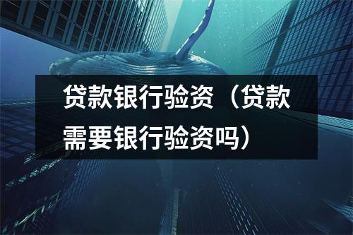 贷款银行验资（贷款需要银行验资吗）