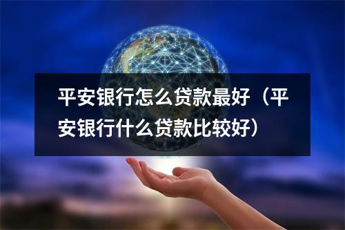 平安银行怎么贷款最好（平安银行什么贷款比较好）