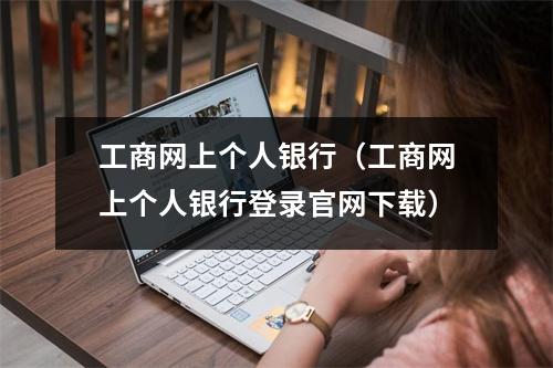工商网上个人银行（工商网上个人银行登录官网下载）