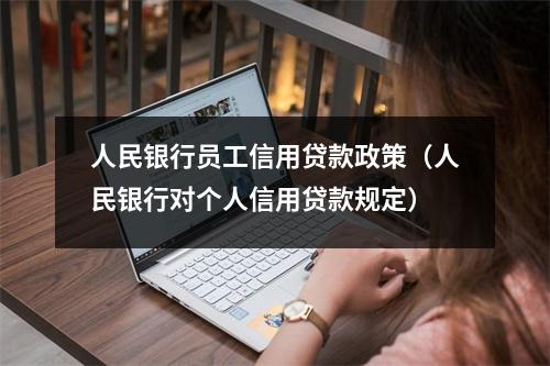 人民银行员工信用贷款政策（人民银行对个人信用贷款规定）