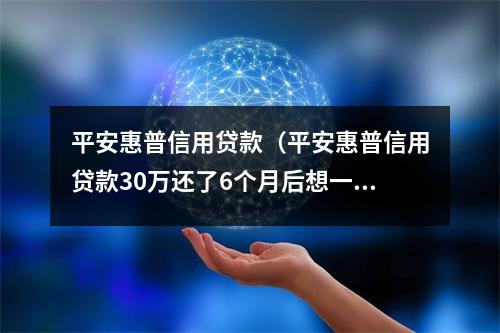 平安惠普信用贷款（平安惠普信用贷款30万还了6个月后想一次还清）