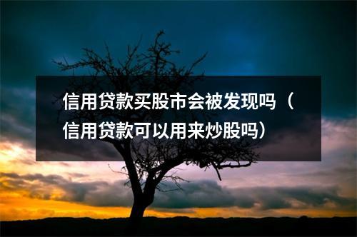 信用贷款买股市会被发现吗（信用贷款可以用来炒股吗）