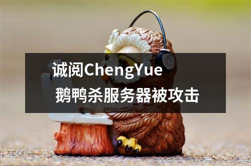 诚阅ChengYue 鹅鸭杀服务器被攻击