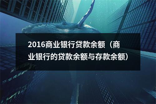 2016商业银行贷款余额（商业银行的贷款余额与存款余额）