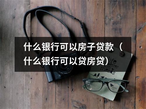 什么银行可以房子贷款（什么银行可以贷房贷）