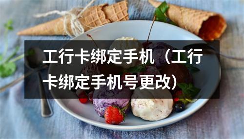 工行卡绑定手机(工行卡绑定手机号更改)