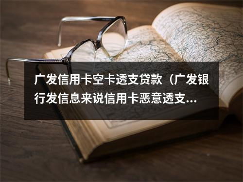 广发信用卡空卡透支贷款（广发银行发信息来说信用卡恶意透支）