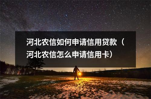 河北农信如何申请信用贷款（河北农信怎么申请信用卡）