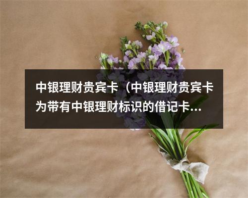 中银理财贵宾卡（中银理财贵宾卡为带有中银理财标识的借记卡）