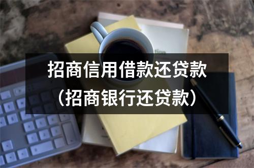 招商信用借款还贷款（招商银行还贷款）