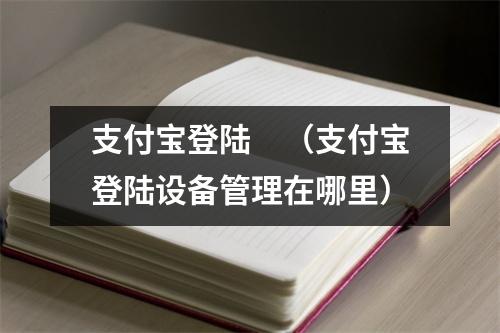 支付宝登陆　（支付宝登陆设备管理在哪里）