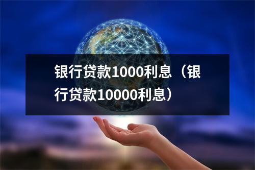 银行贷款1000利息（银行贷款10000利息）