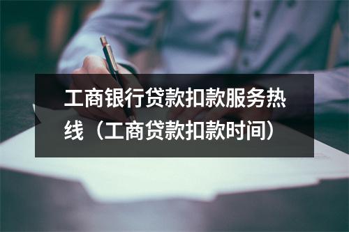 工商银行贷款扣款服务热线（工商贷款扣款时间）
