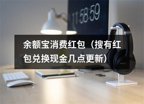 余额宝消费红包（搜有红包兑换现金几点更新）