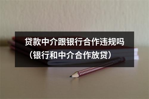 贷款中介跟银行合作违规吗（银行和中介合作放贷）