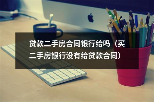 贷款二手房合同银行给吗（买二手房银行没有给贷款合同）