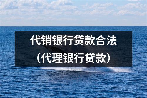 代销银行贷款合法（代理银行贷款）
