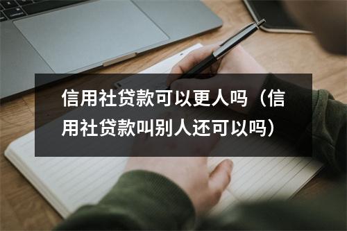 信用社贷款可以更人吗（信用社贷款叫别人还可以吗）