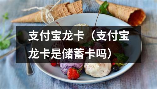 支付宝龙卡（支付宝龙卡是储蓄卡吗）