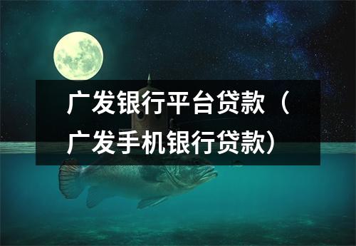 广发银行平台贷款（广发手机银行贷款）