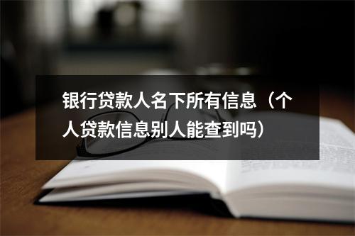 银行贷款人名下所有信息（个人贷款信息别人能查到吗）