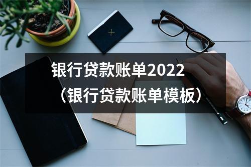 银行贷款账单2022（银行贷款账单模板）