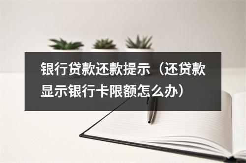 银行贷款还款提示（还贷款显示银行卡限额怎么办）