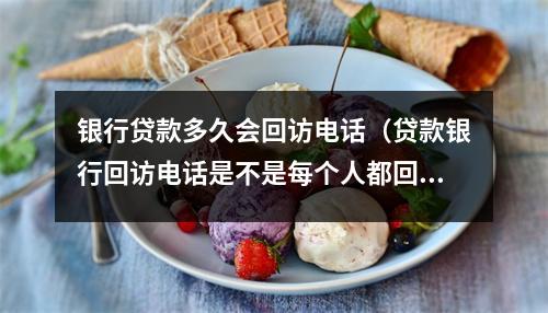 银行贷款多久会回访电话(贷款银行回访电话是不是每个人都回访)