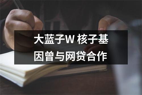 大蓝子W 核子基因曾与网贷合作