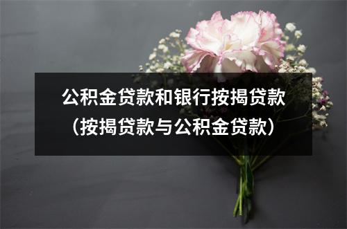 公积金贷款和银行按揭贷款（按揭贷款与公积金贷款）