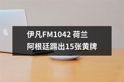 伊凡FM1042 荷兰阿根廷踢出15张黄牌