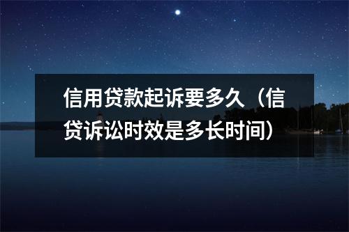信用贷款起诉要多久(信贷诉讼时效是多长时间)