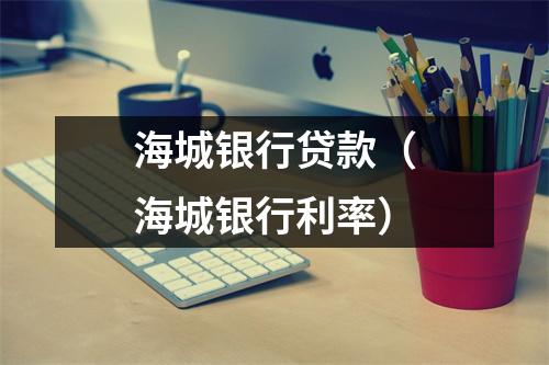 海城银行贷款（海城银行利率）