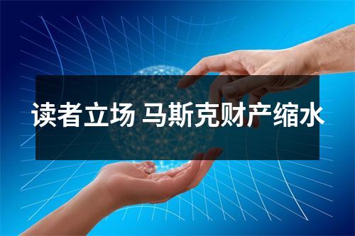 读者立场 马斯克财产缩水