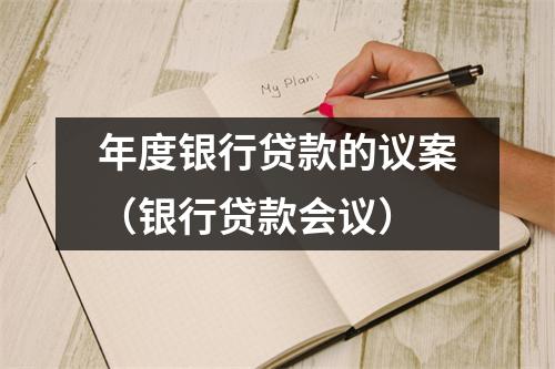 年度银行贷款的议案（银行贷款会议）