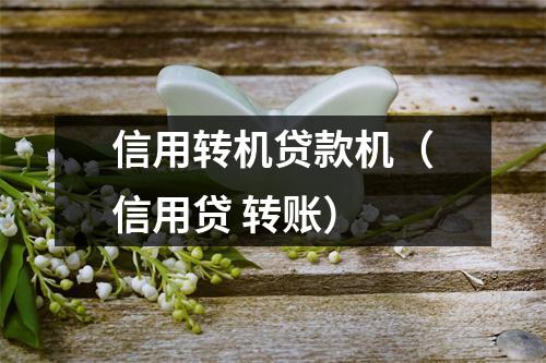 信用转机贷款机(信用贷 转账)