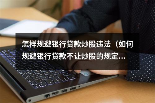 怎样规避银行贷款炒股违法（如何规避银行贷款不让炒股的规定）