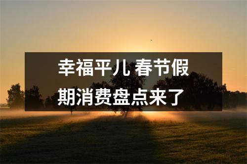 幸福平儿 春节假期消费盘点来了