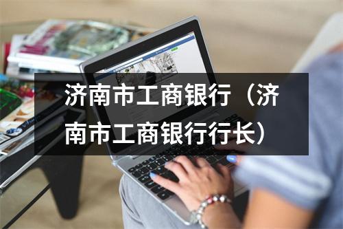 济南市工商银行（济南市工商银行行长）