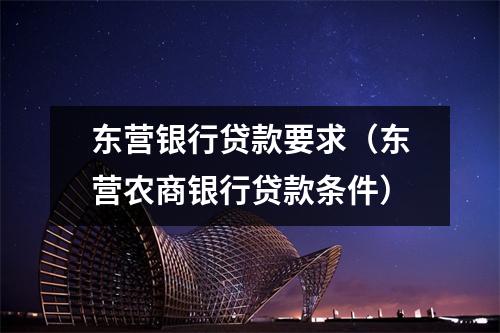 东营银行贷款要求（东营农商银行贷款条件）