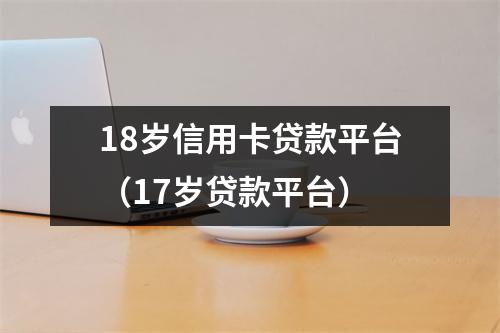 18岁信用卡贷款平台（17岁贷款平台）