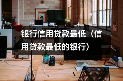 银行信用贷款最低（信用贷款最低的银行）