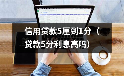 信用贷款5厘到1分（贷款5分利息高吗）