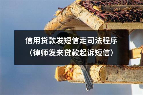 信用贷款发短信走司法程序（律师发来贷款起诉短信）