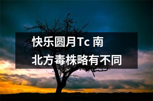 快乐圆月Tc 南北方毒株略有不同